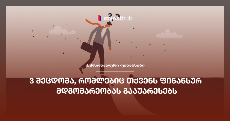 3 შეცდომა, რომლებიც თქვენს ფინანსურ მდგომარეობას გააუარესებს