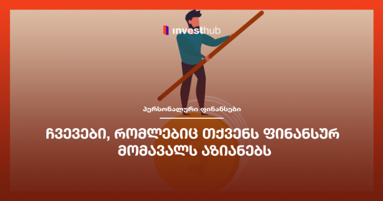 ჩვევები, რომლებიც თქვენს ფინანსურ მომავალს აზიანებს