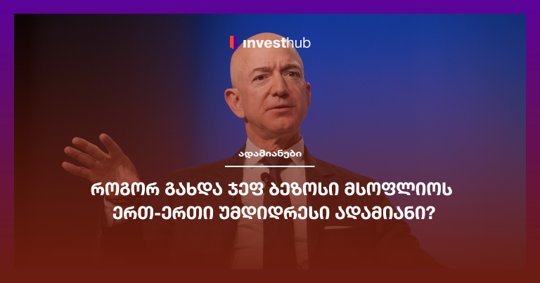 როგორ გახდა ჯეფ ბეზოსი მსოფლიოს ერთ-ერთი უმდიდრესი ადამიანი?