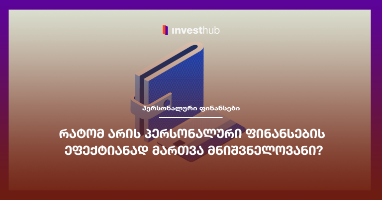 რატომ არის პერსონალური ფინანსების ეფექტიანად მართვა მნიშვნელოვანი?