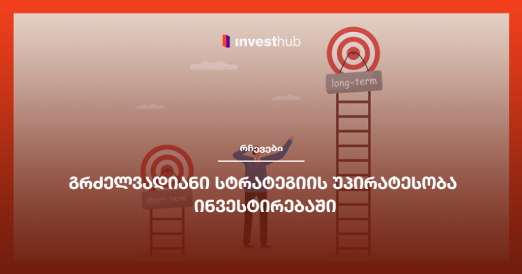 გრძელვადიანი სტრატეგიის უპირატესობა ინვესტირებაში