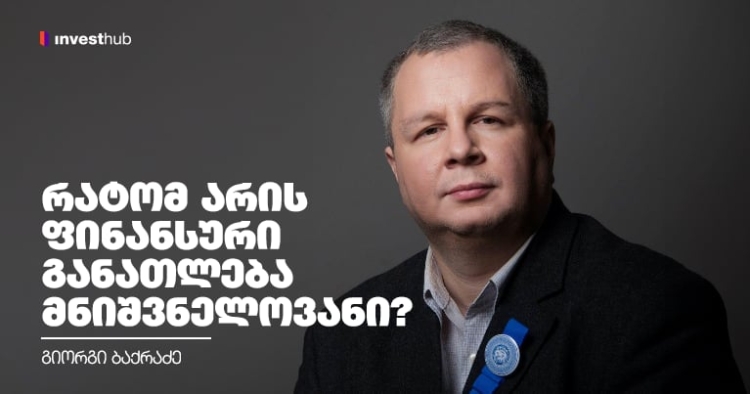 რატომ არის ფინანსური განათლება მნიშვნელოვანი? — გიორგი ბაქრაძე